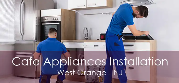 Cafe Appliances Installation West Orange - NJ